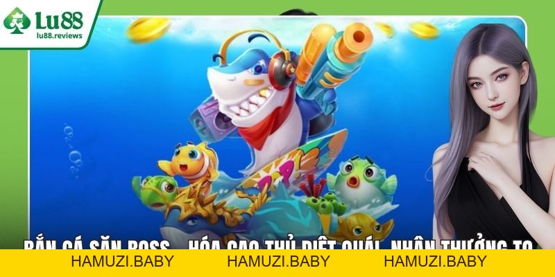 Bắn Cá H5 – Săn Boss Siêu Dễ Trúng, Hốt Vàng Mỏi Tay - HAMUZI
