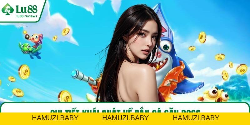 Bắn Cá Săn Boss – Hóa Cao Thủ Diệt Quái, Nhận Thưởng To - HAMUZI