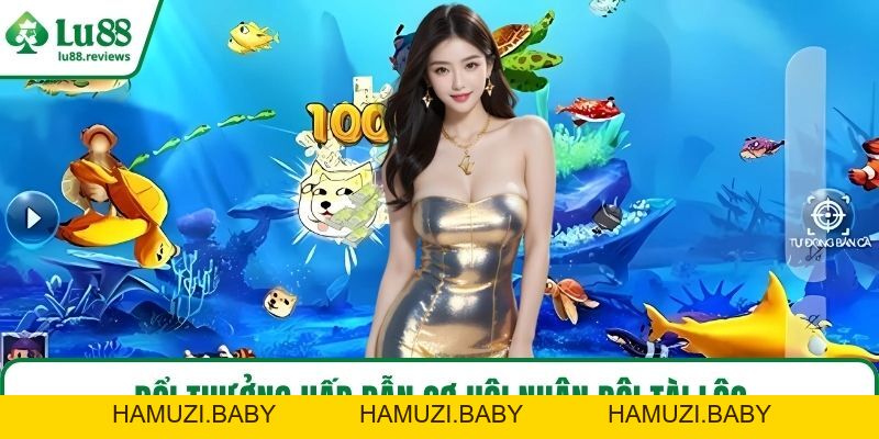 Bắn Cá LU88 – Hóa Thân Xạ Thủ Biển Cả, Rinh Quà Mỗi Ngày - HAMUZI