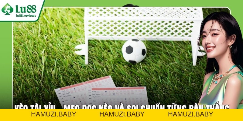 Kèo Tài Xỉu – Mẹo Đọc Kèo Và Soi Chuẩn Từng Bàn Thắng - HAMUZI