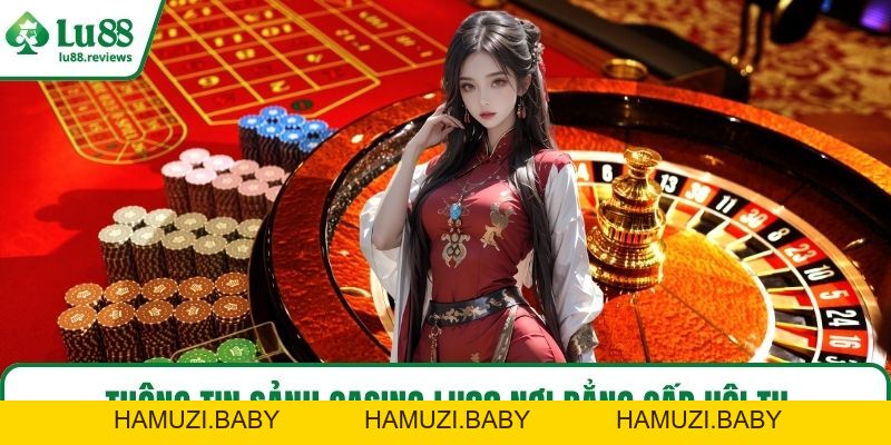 Casino LU88 – Trải Nghiệm Sòng Bạc Đỉnh Cao Khó Quên - HAMUZI