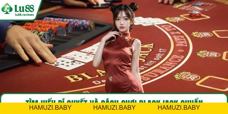 Cách Chơi Blackjack – Bật Mí Cách Thắng Lớn Từ Sòng Bài - HAMUZI