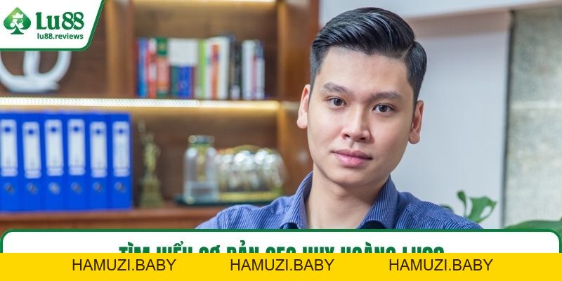 CEO Huy Hoàng LU88 Và Hành Trình Sáng Lập Thương Hiệu - HAMUZI