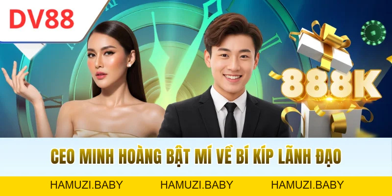 CEO Minh Hoàng | Chân Dung Nhà Lãnh Đạo DV88 Đầy Bản Lĩnh - HAMUZI