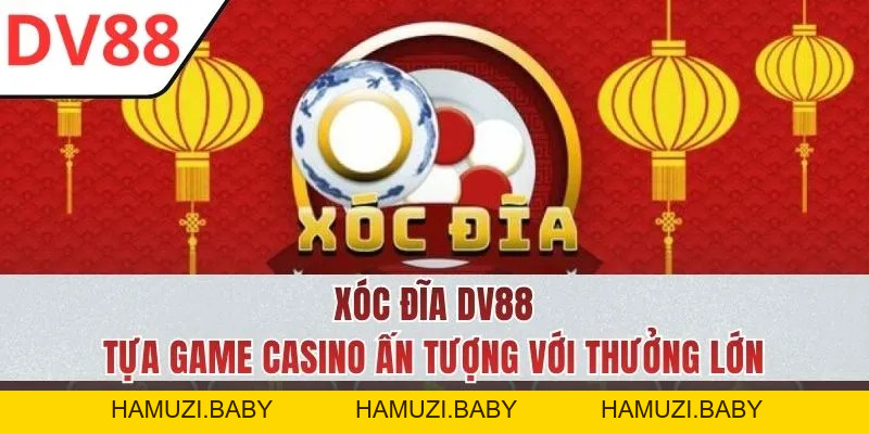Xóc Đĩa DV88 - Trò Chơi Xúc Xắc Ấn Chứa Nhiều Bất Ngờ - HAMUZI
